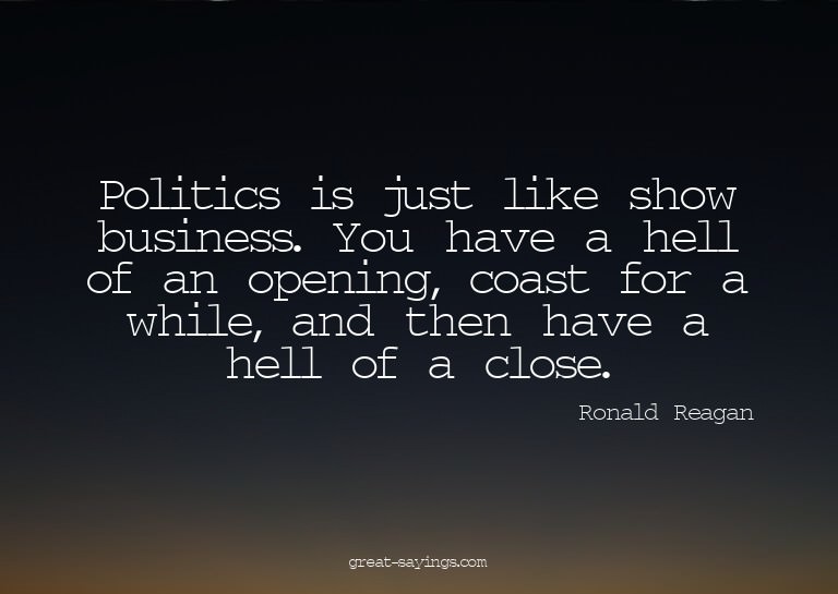 Politics is just like show business. You have a hell of