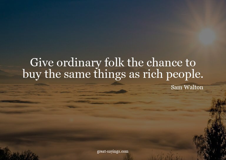 Give ordinary folk the chance to buy the same things as