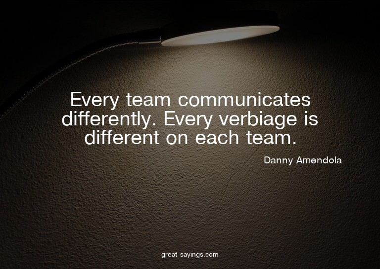 Every team communicates differently. Every verbiage is