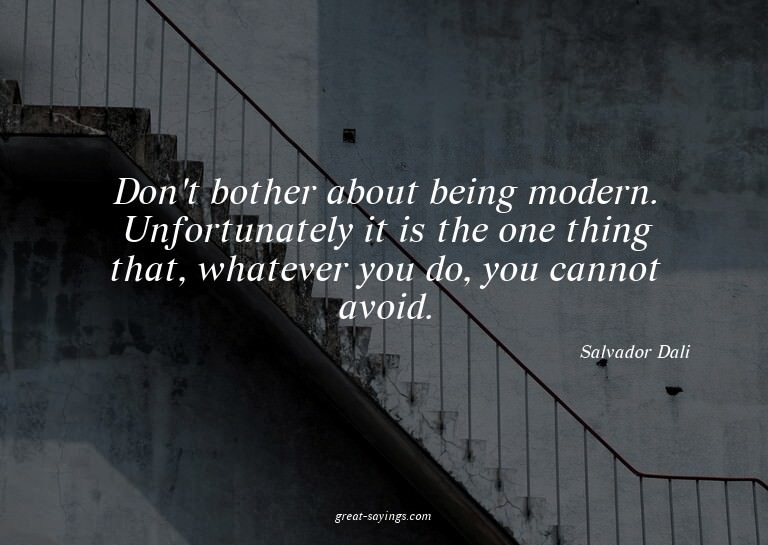 Don't bother about being modern. Unfortunately it is th