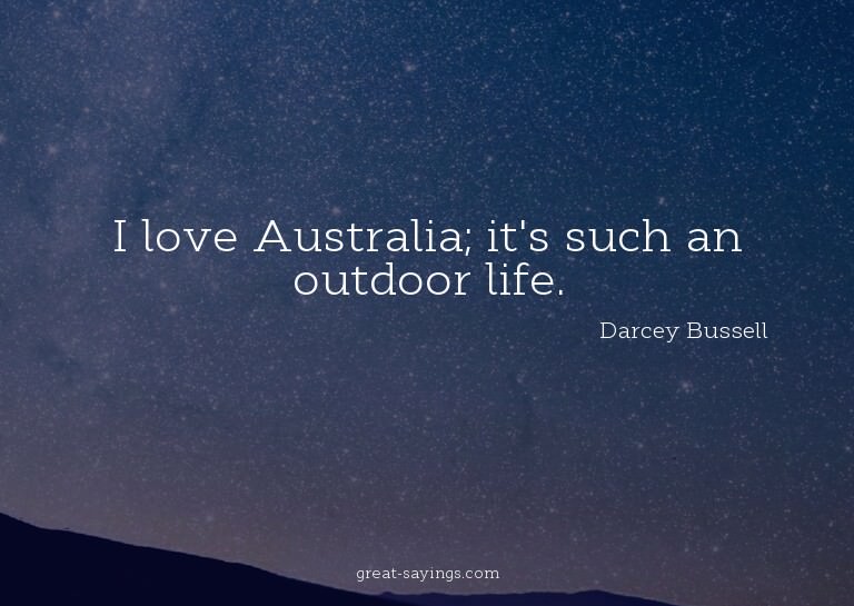 I love Australia; it's such an outdoor life.

