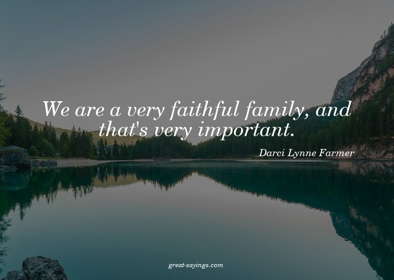 We are a very faithful family, and that's very importan