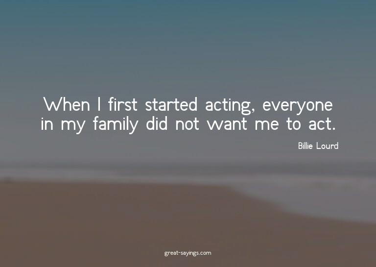 When I first started acting, everyone in my family did