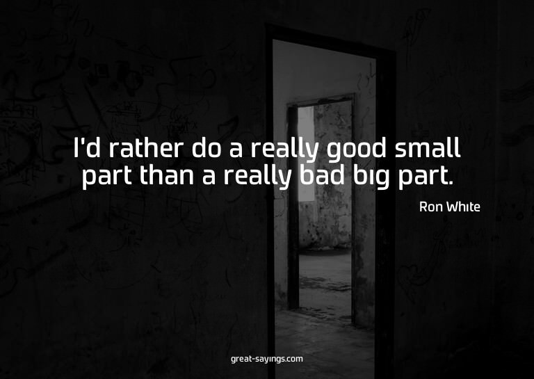 I'd rather do a really good small part than a really ba