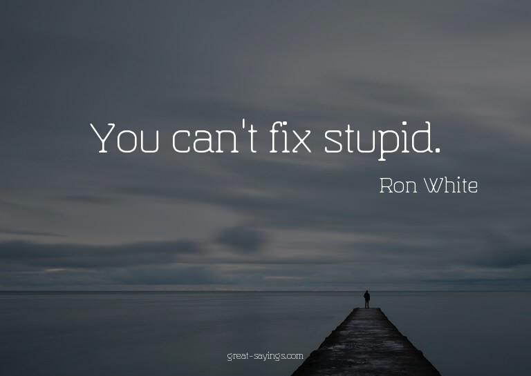 You can't fix stupid.

