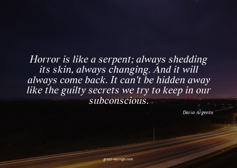 Horror is like a serpent; always shedding its skin, alw