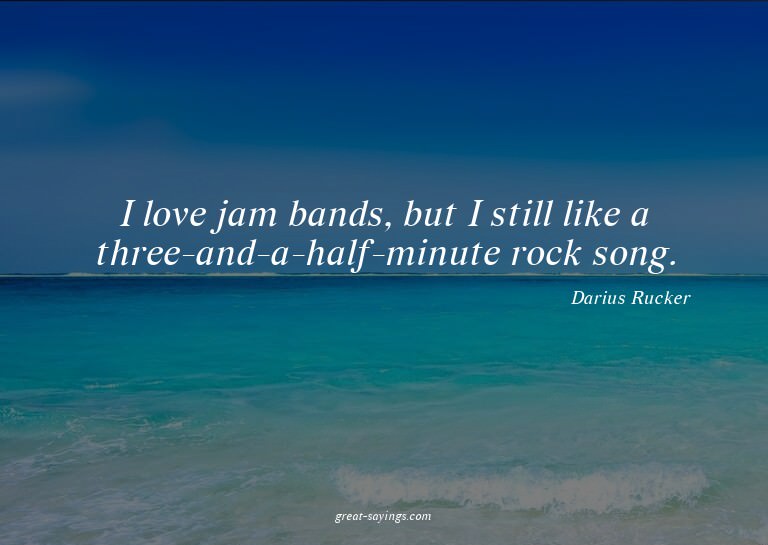 I love jam bands, but I still like a three-and-a-half-m