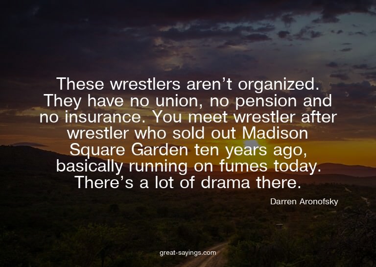 These wrestlers aren't organized. They have no union, n