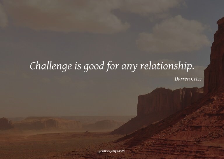 Challenge is good for any relationship.

