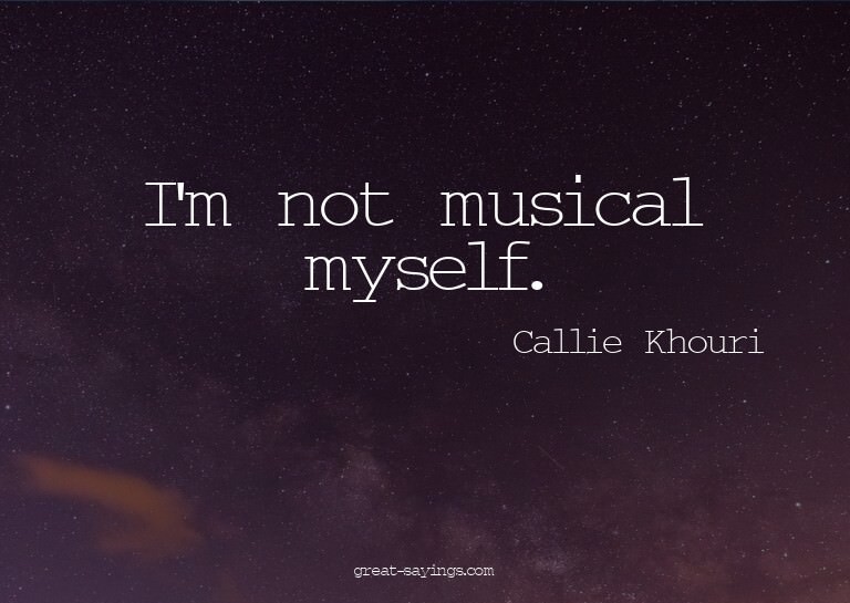 I'm not musical myself.


