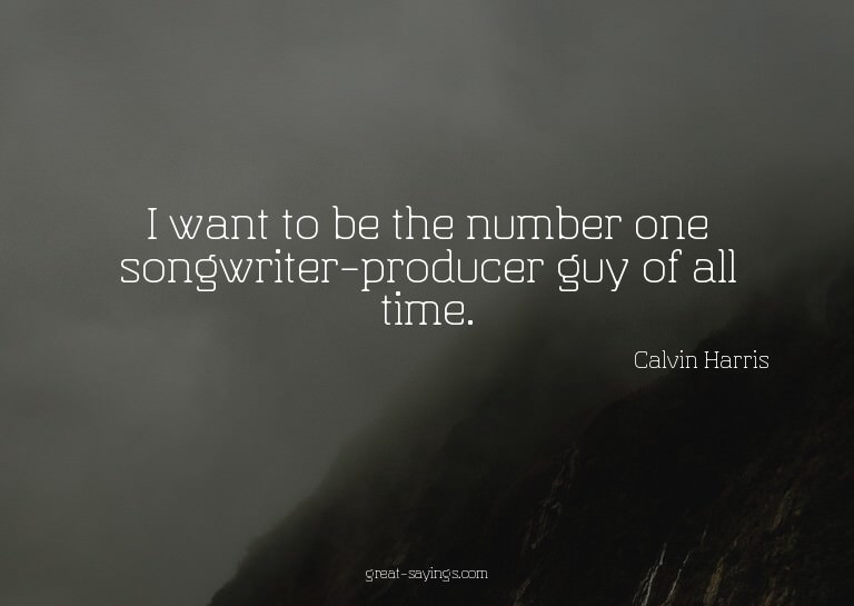 I want to be the number one songwriter-producer guy of