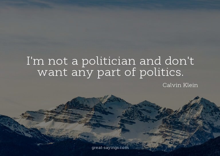 I'm not a politician and don't want any part of politic