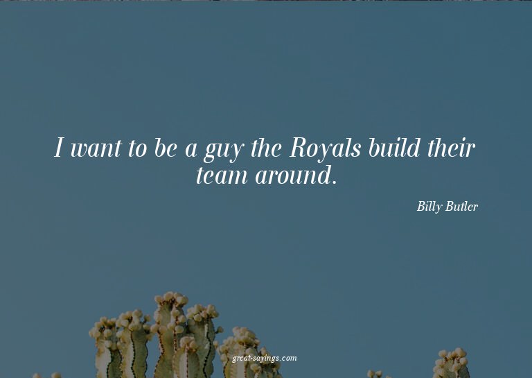 I want to be a guy the Royals build their team around.


