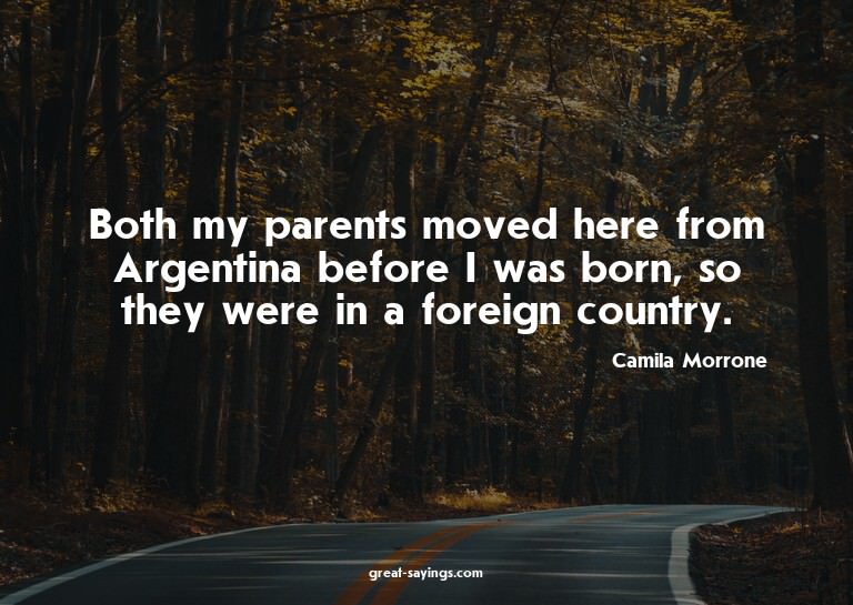 Both my parents moved here from Argentina before I was