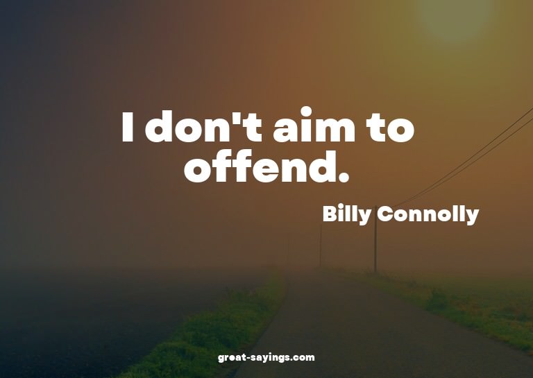 I don't aim to offend.

