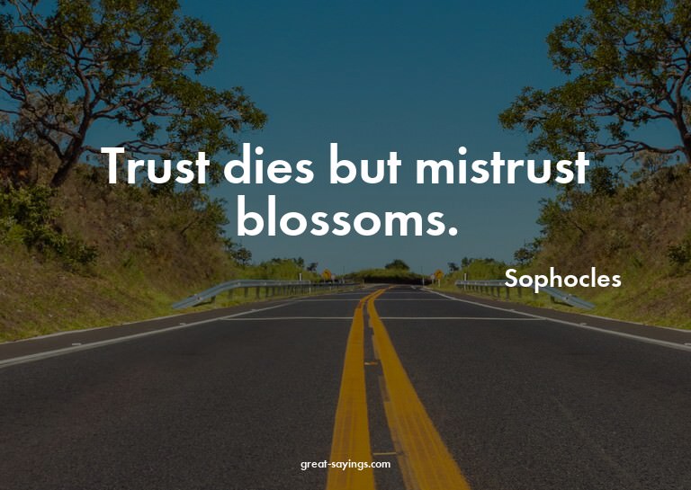 Trust dies but mistrust blossoms.

