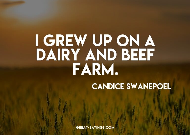 I grew up on a dairy and beef farm.

