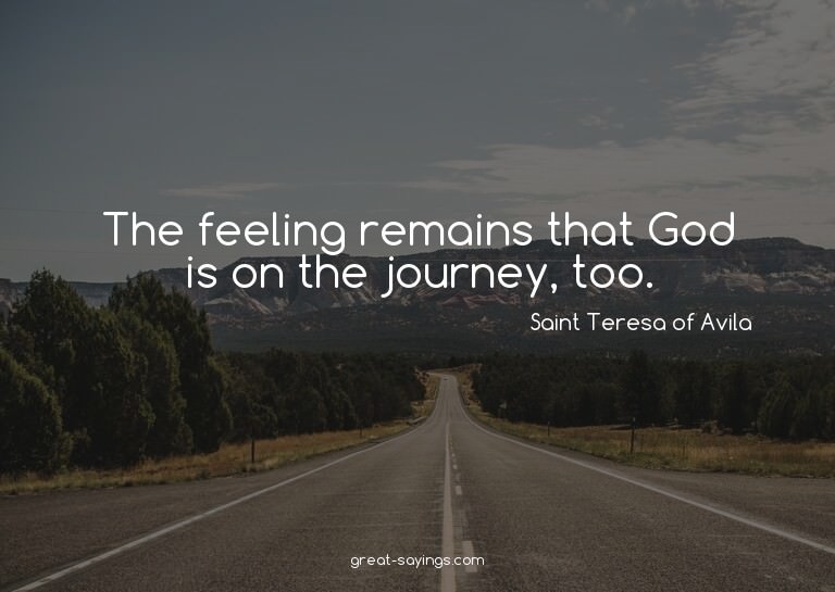 The feeling remains that God is on the journey, too.

