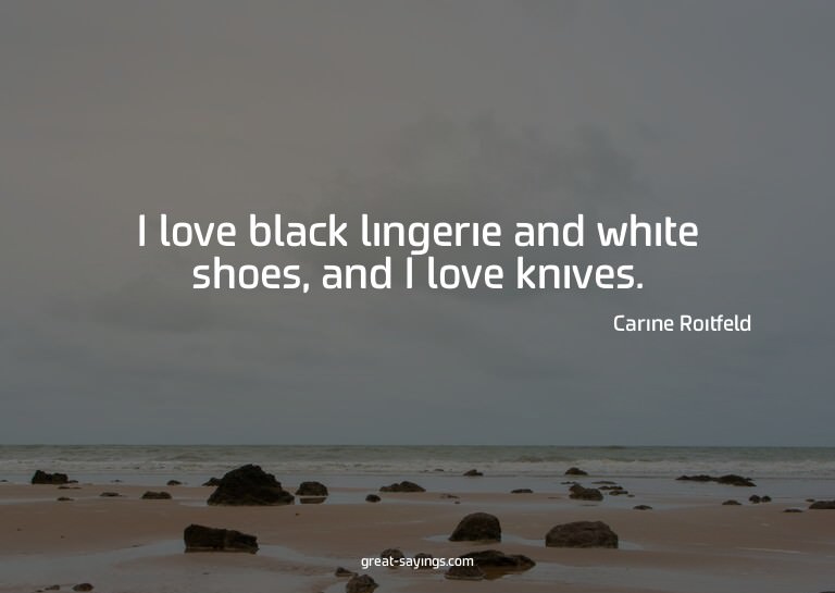I love black lingerie and white shoes, and I love knive