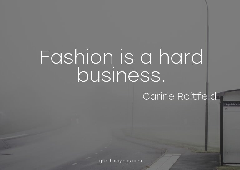 Fashion is a hard business.

