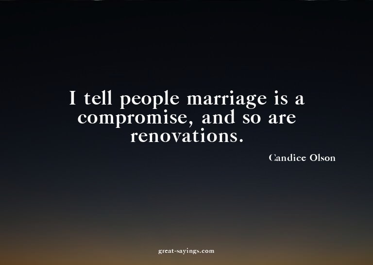 I tell people marriage is a compromise, and so are reno
