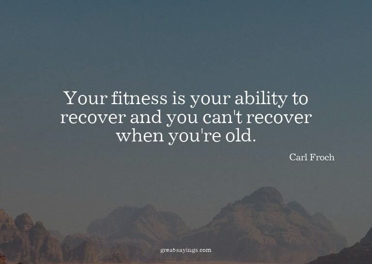 Your fitness is your ability to recover and you can't r
