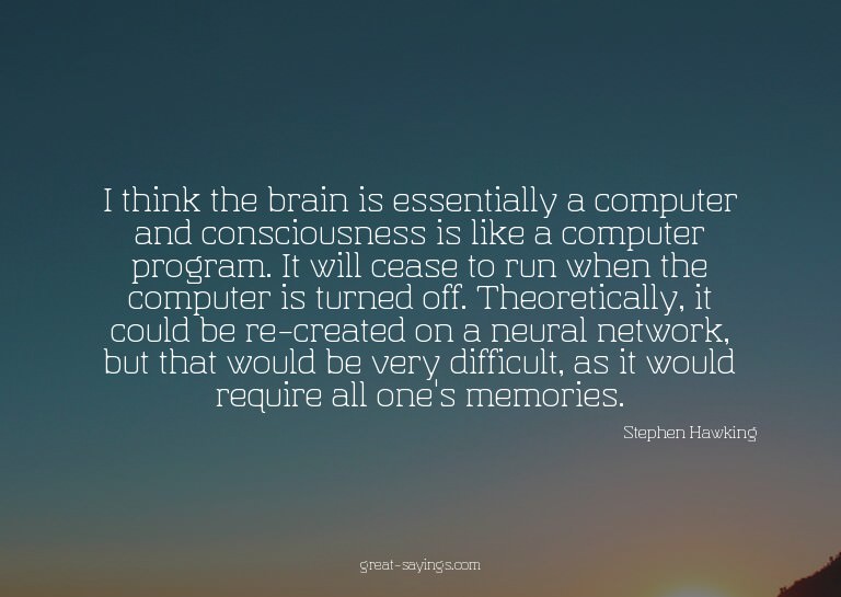 I think the brain is essentially a computer and conscio
