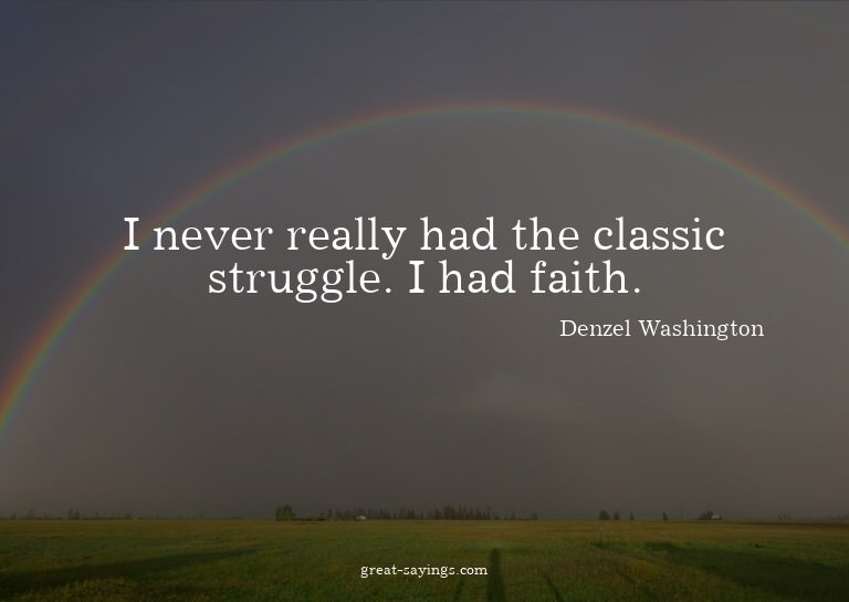 I never really had the classic struggle. I had faith.

