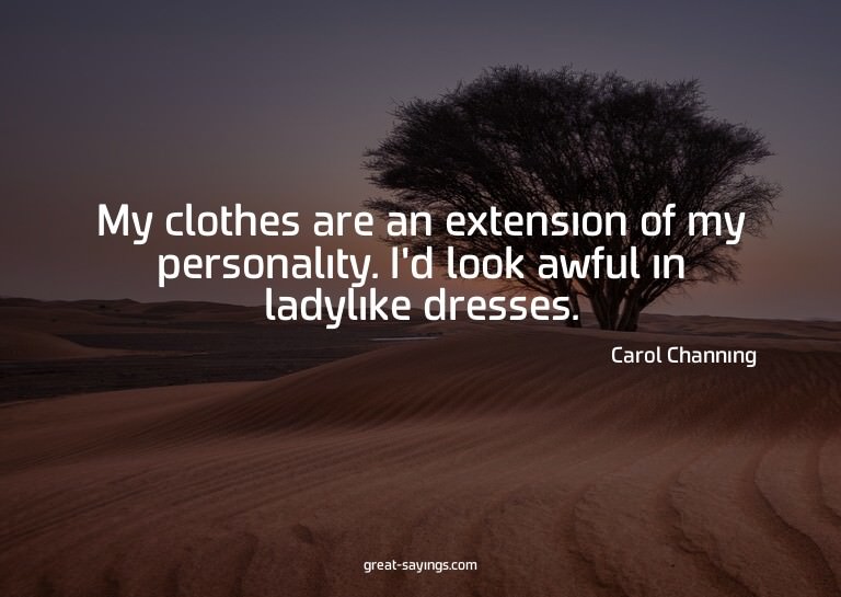 My clothes are an extension of my personality. I'd look