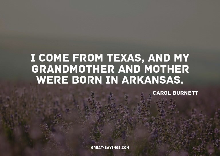 I come from Texas, and my grandmother and mother were b