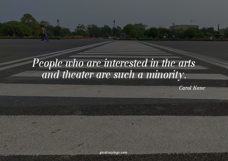 People who are interested in the arts and theater are s