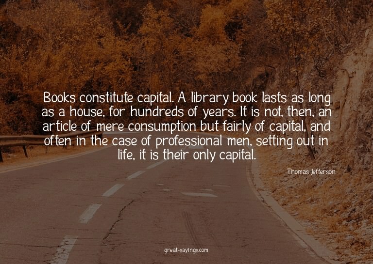 Books constitute capital. A library book lasts as long