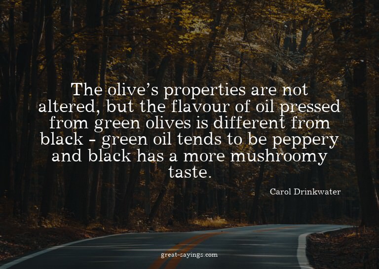 The olive's properties are not altered, but the flavour