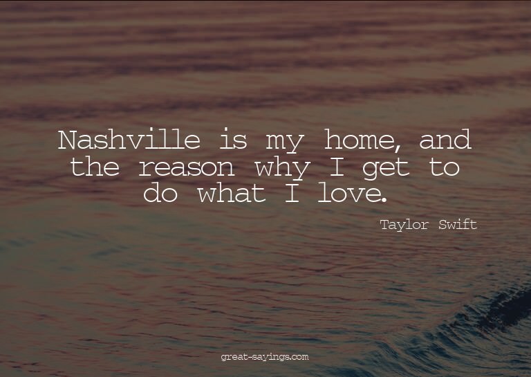 Nashville is my home, and the reason why I get to do wh