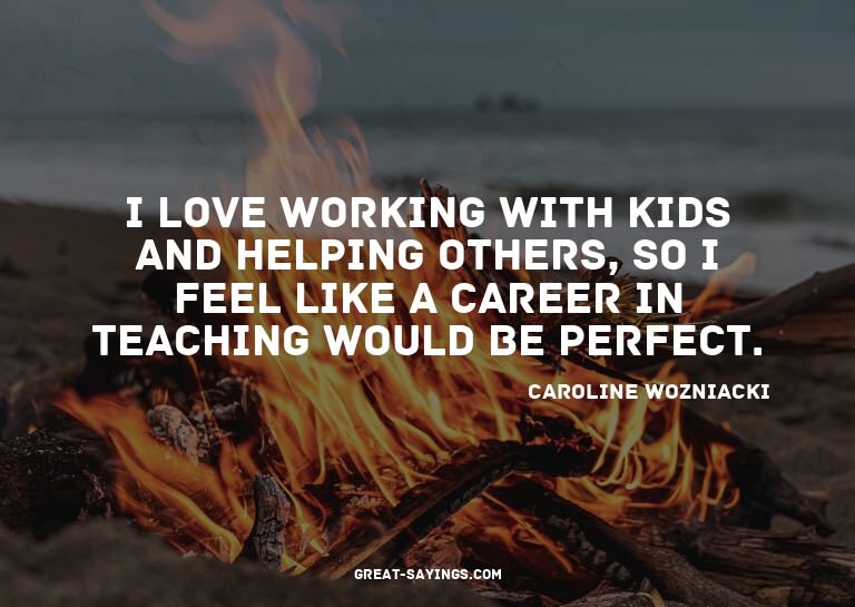 I love working with kids and helping others, so I feel