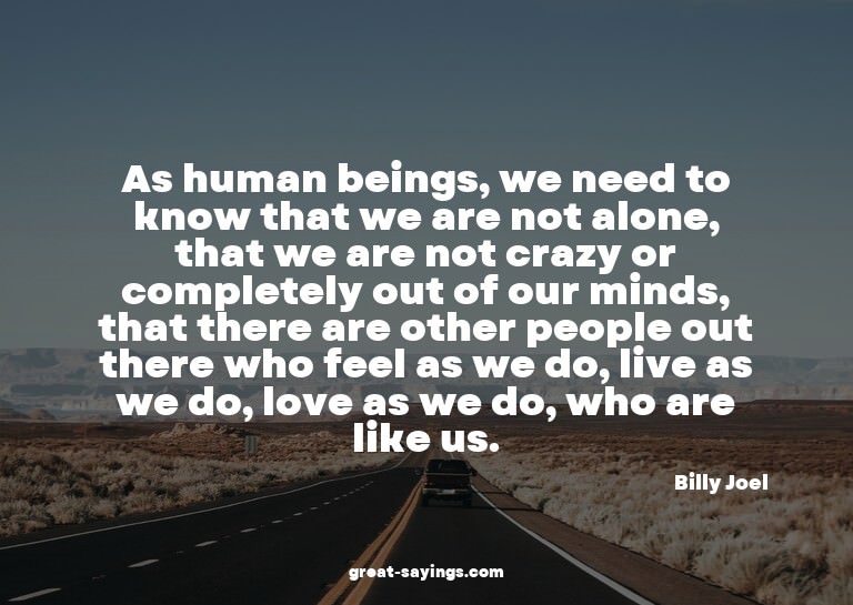 As human beings, we need to know that we are not alone,