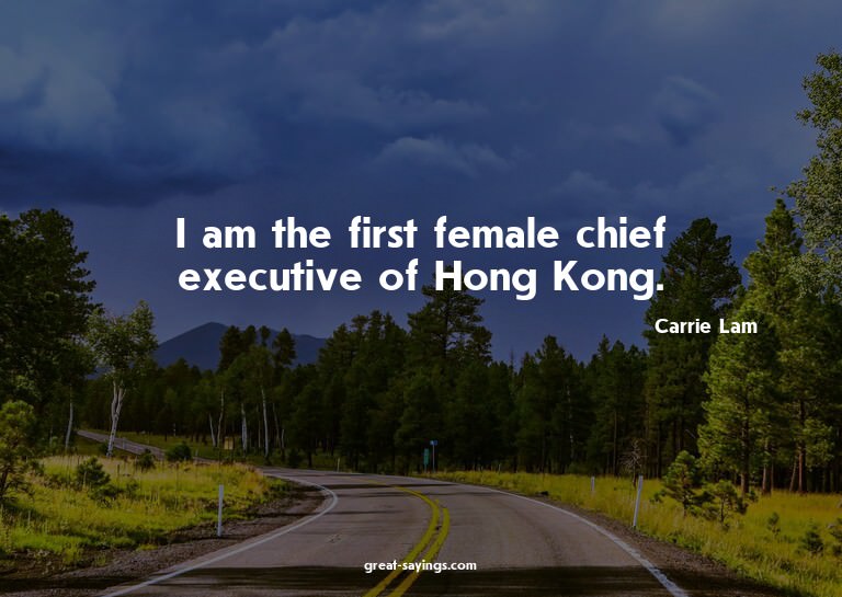 I am the first female chief executive of Hong Kong.

