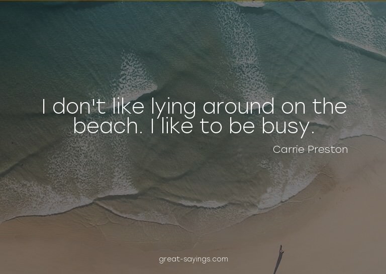 I don't like lying around on the beach. I like to be bu
