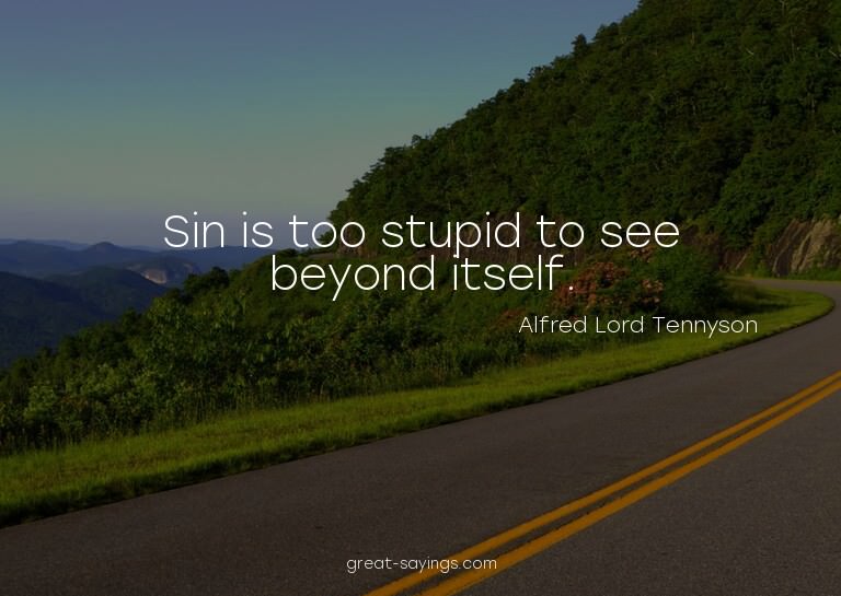 Sin is too stupid to see beyond itself.

