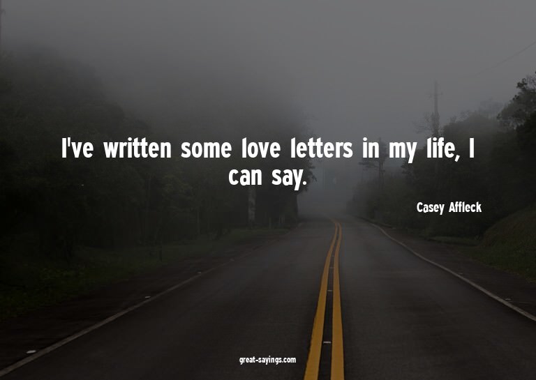 I've written some love letters in my life, I can say.

