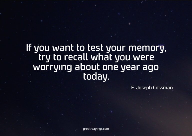 If you want to test your memory, try to recall what you