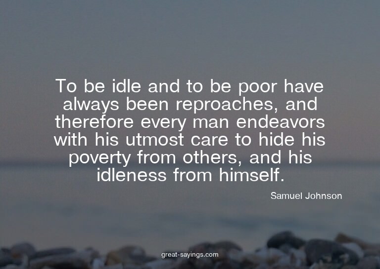 To be idle and to be poor have always been reproaches,