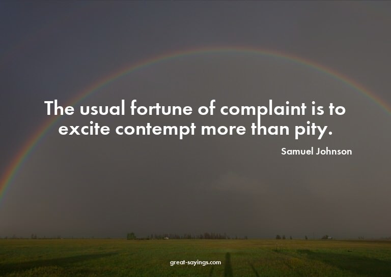 The usual fortune of complaint is to excite contempt mo