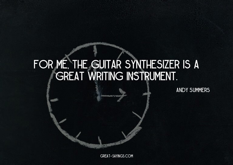 For me, the guitar synthesizer is a great writing instr