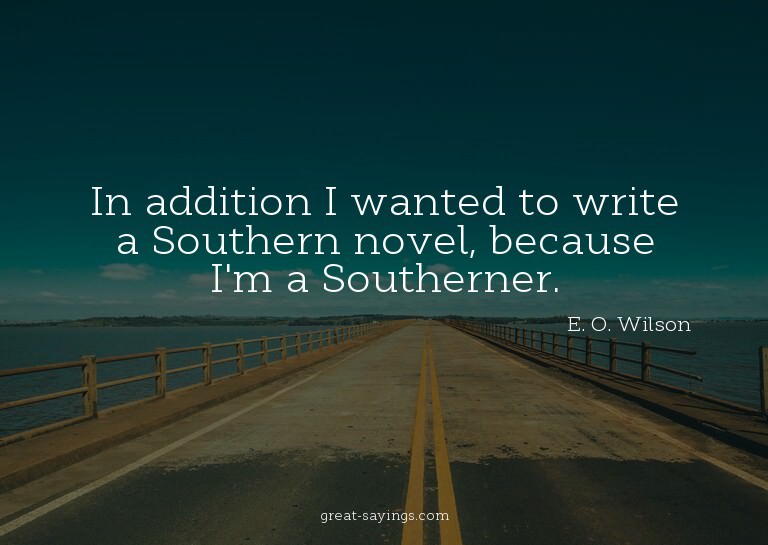 In addition I wanted to write a Southern novel, because