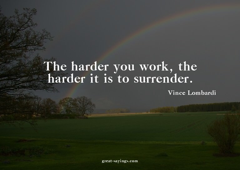 The harder you work, the harder it is to surrender.

