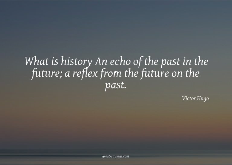 What is history? An echo of the past in the future; a r