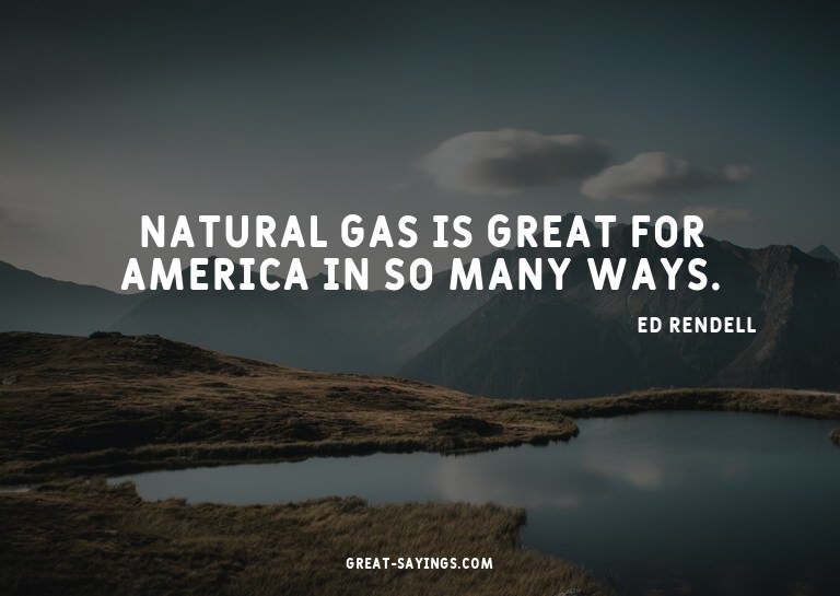 Natural gas is great for America in so many ways.

