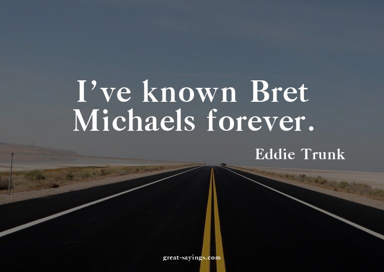 I've known Bret Michaels forever.

