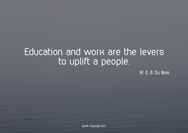 Education and work are the levers to uplift a people.

